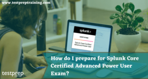 How do I prepare for Splunk Core Certified Advanced Power User Exam?
