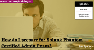 How do I prepare for Splunk Phantom Certified Admin Exam? - Blog