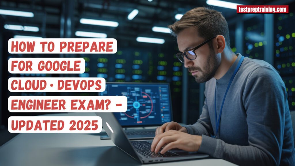How to Prepare for Google Cloud DevOps Engineer Exam? - Updated 2025 - Blog