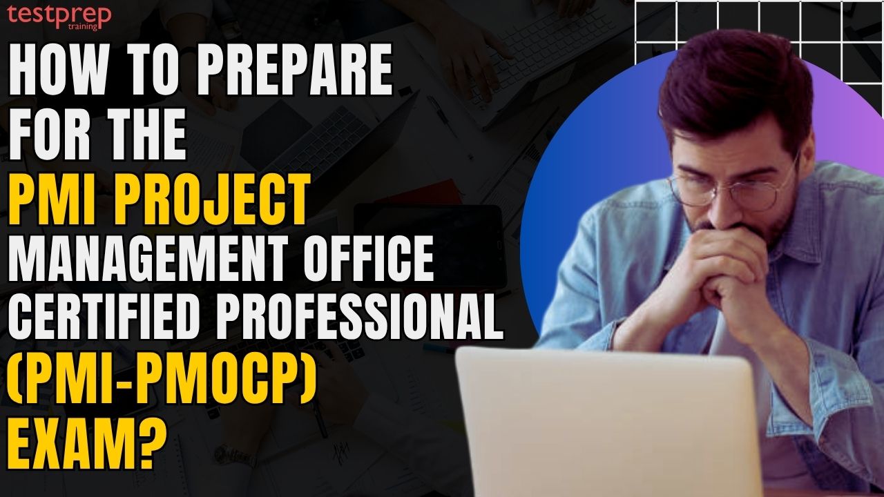 How to prepare for the PMI Project Management Office Certified Professional (PMI-PMOCP) Exam?
