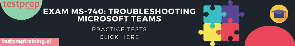 Exam MS-740: Troubleshooting Microsoft Teams Practice Test