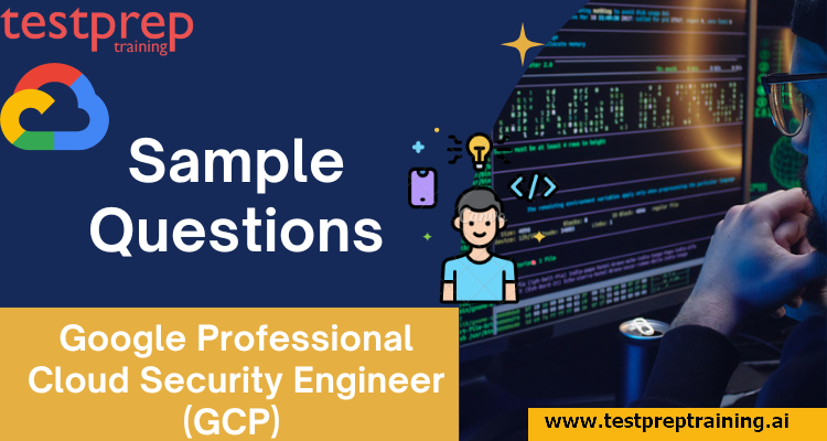 Google Professional Cloud Security Engineer (GCP) Sample Questions